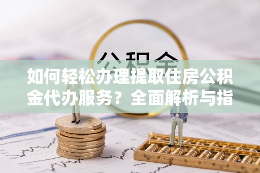 响水如何轻松办理提取住房公积金代办服务？全面解析与指南