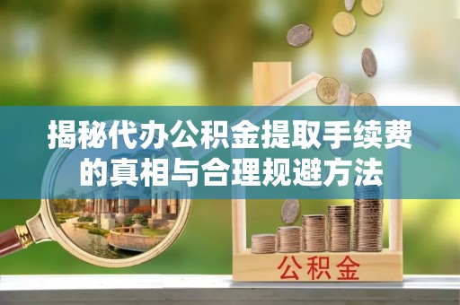 响水揭秘代办公积金提取手续费的真相与合理规避方法