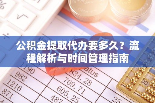 响水公积金提取代办要多久？流程解析与时间管理指南