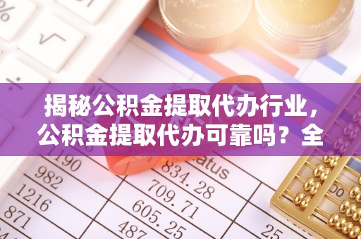 响水揭秘公积金提取代办行业，公积金提取代办可靠吗？全面解析与风险规避