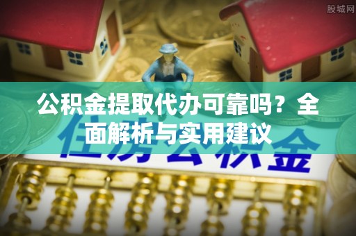 响水公积金提取代办可靠吗？全面解析与实用建议