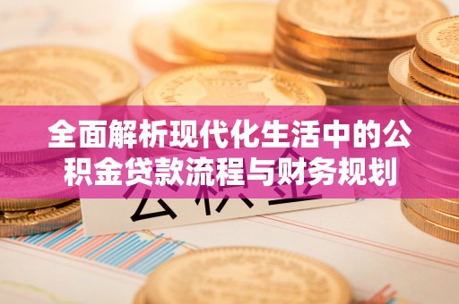 响水全面解析现代化生活中的公积金贷款流程与财务规划