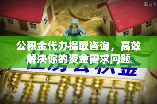 响水公积金代办提取咨询，高效解决你的资金需求问题