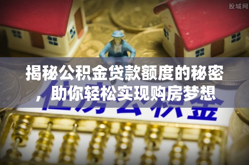 响水揭秘公积金贷款额度的秘密，助你轻松实现购房梦想