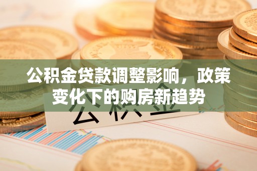 响水公积金贷款调整影响，政策变化下的购房新趋势