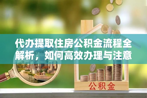 响水代办提取住房公积金流程全解析，如何高效办理与注意事项