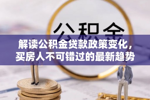 响水解读公积金贷款政策变化，买房人不可错过的最新趋势