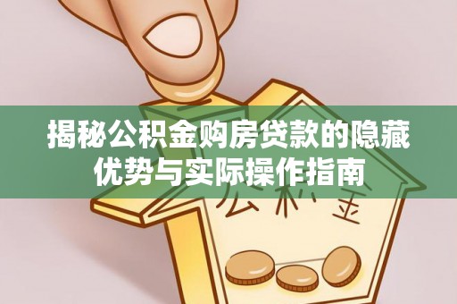 响水揭秘公积金购房贷款的隐藏优势与实际操作指南