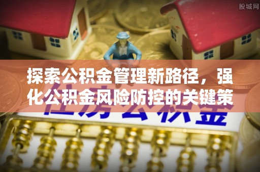 响水探索公积金管理新路径，强化公积金风险防控的关键策略