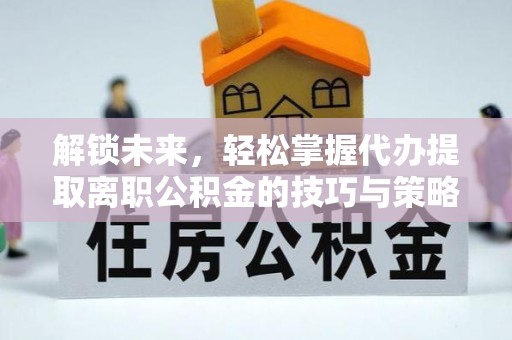 响水解锁未来，轻松掌握代办提取离职公积金的技巧与策略