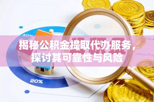 响水揭秘公积金提取代办服务，探讨其可靠性与风险