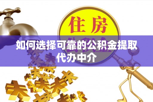 响水如何选择可靠的公积金提取代办中介