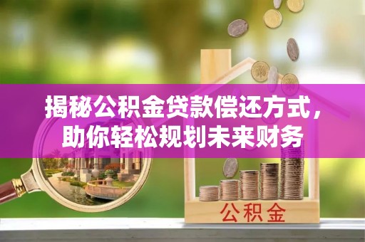 响水揭秘公积金贷款偿还方式，助你轻松规划未来财务