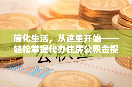 响水简化生活，从这里开始——轻松掌握代办住房公积金提取全流程