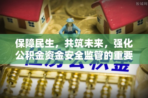 响水保障民生，共筑未来，强化公积金资金安全监管的重要性