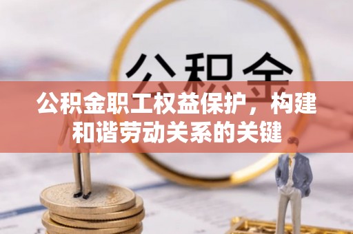响水公积金职工权益保护，构建和谐劳动关系的关键