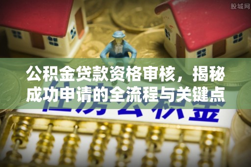 响水公积金贷款资格审核，揭秘成功申请的全流程与关键点