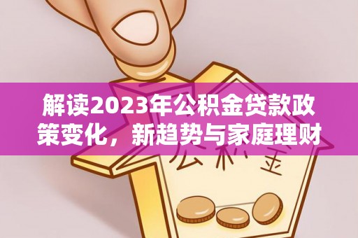 响水解读2023年公积金贷款政策变化，新趋势与家庭理财规划