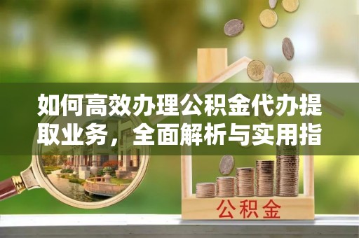 响水如何高效办理公积金代办提取业务，全面解析与实用指南