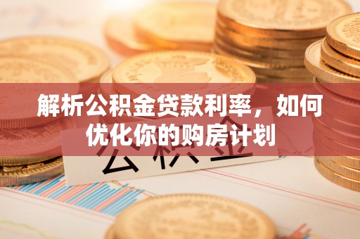 响水解析公积金贷款利率，如何优化你的购房计划