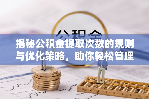 响水揭秘公积金提取次数的规则与优化策略，助你轻松管理财务