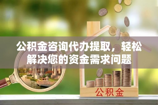 响水公积金咨询代办提取，轻松解决您的资金需求问题