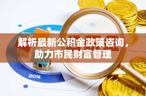 响水解析最新公积金政策咨询，助力市民财富管理