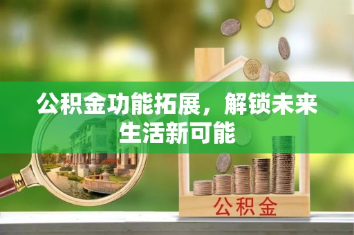 响水公积金功能拓展，解锁未来生活新可能