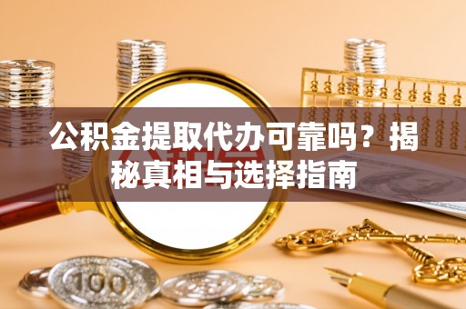 响水公积金提取代办可靠吗？揭秘真相与选择指南