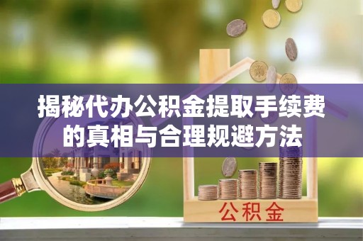 响水揭秘代办公积金提取手续费的真相与合理规避方法