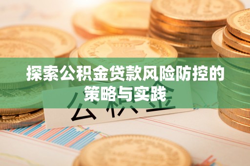 响水探索公积金贷款风险防控的策略与实践