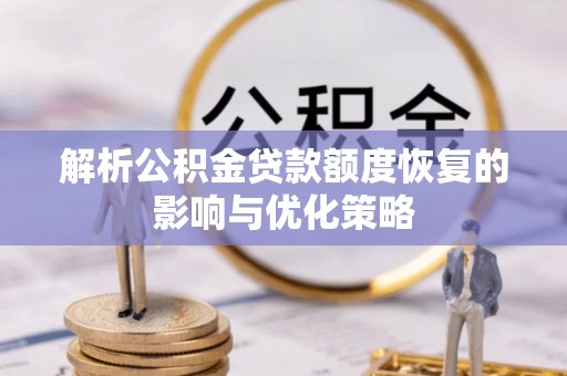 响水解析公积金贷款额度恢复的影响与优化策略