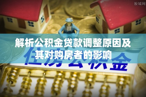 响水解析公积金贷款调整原因及其对购房者的影响