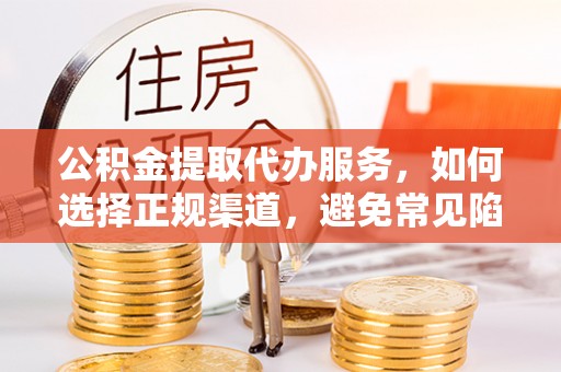 响水公积金提取代办服务，如何选择正规渠道，避免常见陷阱