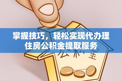响水掌握技巧，轻松实现代办理住房公积金提取服务