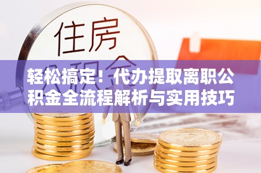 响水轻松搞定！代办提取离职公积金全流程解析与实用技巧