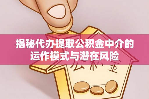 响水揭秘代办提取公积金中介的运作模式与潜在风险