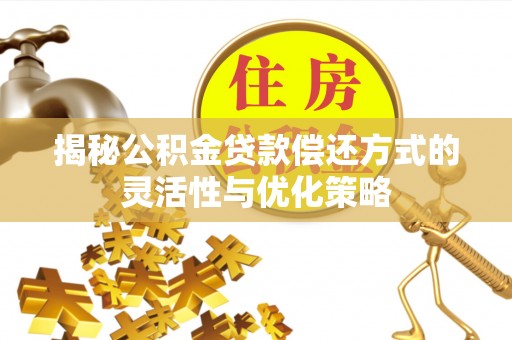 响水揭秘公积金贷款偿还方式的灵活性与优化策略