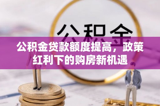 响水公积金贷款额度提高，政策红利下的购房新机遇
