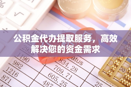 响水公积金代办提取服务，高效解决您的资金需求