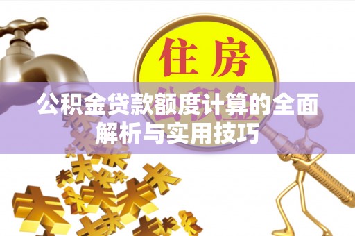 响水公积金贷款额度计算的全面解析与实用技巧