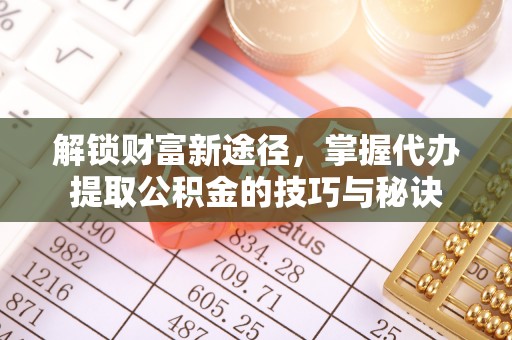响水解锁财富新途径，掌握代办提取公积金的技巧与秘诀
