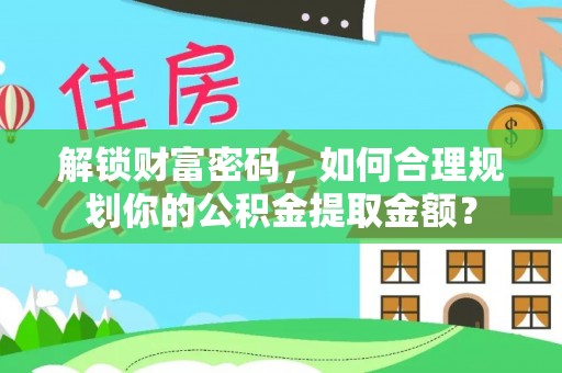 响水解锁财富密码，如何合理规划你的公积金提取金额？