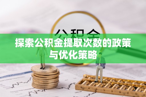 响水探索公积金提取次数的政策与优化策略