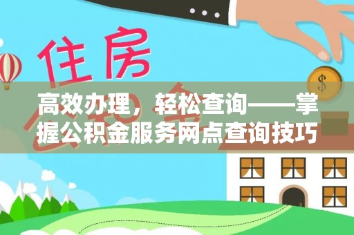 响水高效办理，轻松查询——掌握公积金服务网点查询技巧