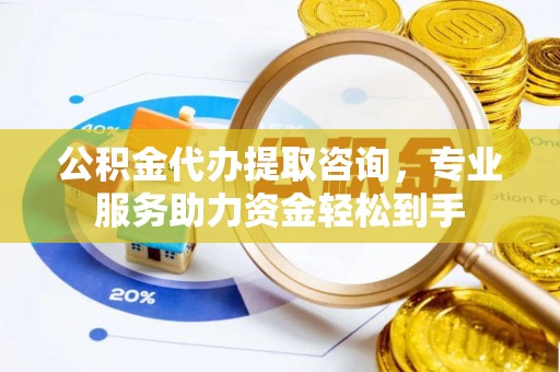 响水公积金代办提取咨询，专业服务助力资金轻松到手