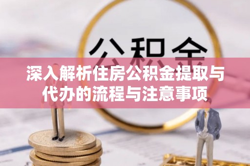 响水深入解析住房公积金提取与代办的流程与注意事项