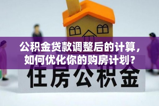 响水公积金贷款调整后的计算，如何优化你的购房计划？