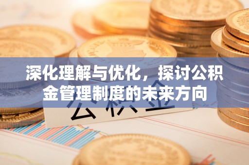 响水深化理解与优化，探讨公积金管理制度的未来方向