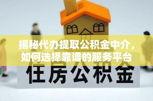 响水揭秘代办提取公积金中介，如何选择靠谱的服务平台